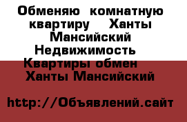 Обменяю 1комнатную квартиру  - Ханты-Мансийский Недвижимость » Квартиры обмен   . Ханты-Мансийский